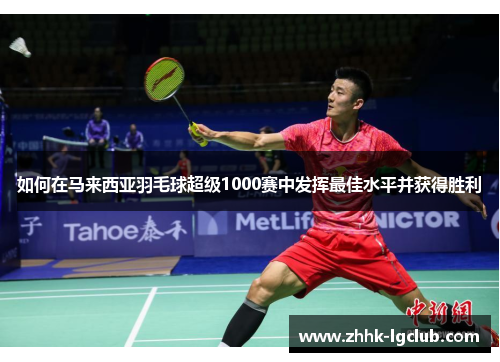 如何在马来西亚羽毛球超级1000赛中发挥最佳水平并获得胜利