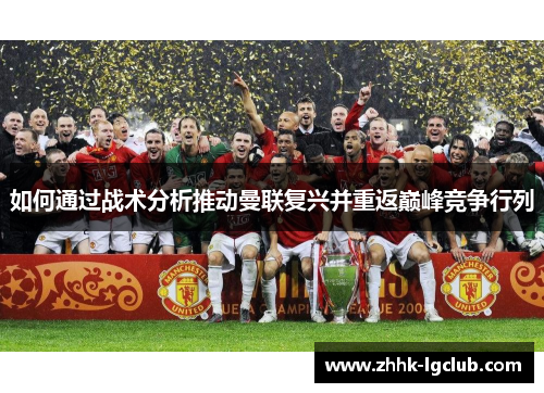 如何通过战术分析推动曼联复兴并重返巅峰竞争行列
