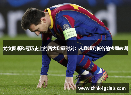 尤文图斯欧冠历史上的两大耻辱时刻：从巅峰到低谷的惨痛教训