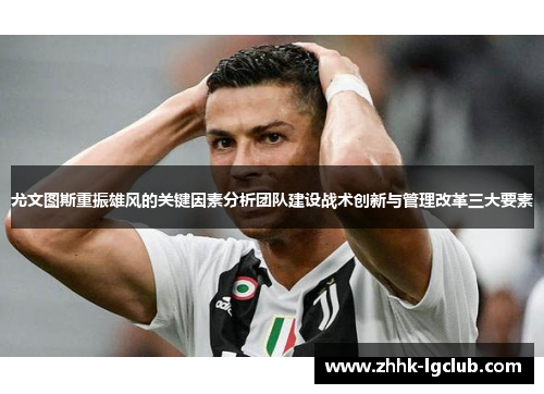 尤文图斯重振雄风的关键因素分析团队建设战术创新与管理改革三大要素