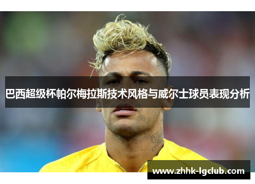 巴西超级杯帕尔梅拉斯技术风格与威尔士球员表现分析
