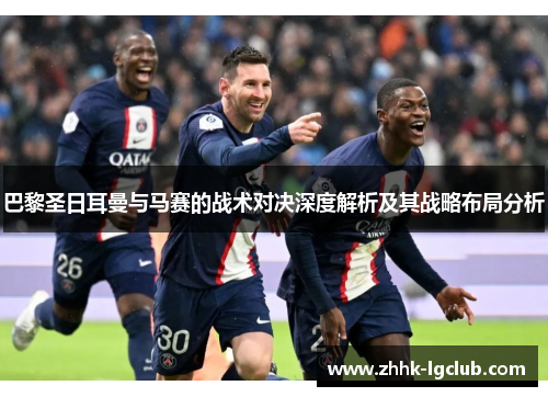 巴黎圣日耳曼与马赛的战术对决深度解析及其战略布局分析