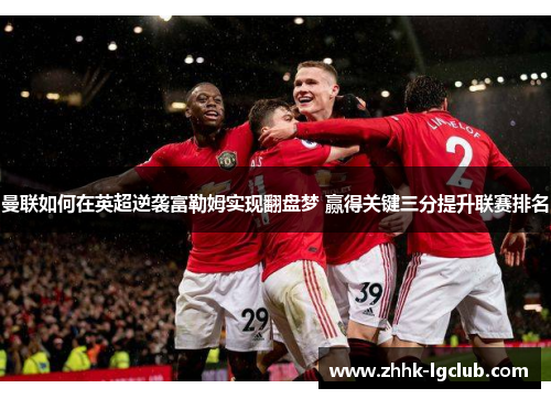 曼联如何在英超逆袭富勒姆实现翻盘梦 赢得关键三分提升联赛排名
