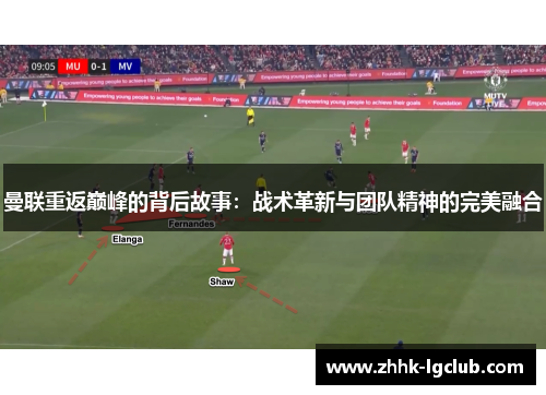 曼联重返巅峰的背后故事：战术革新与团队精神的完美融合