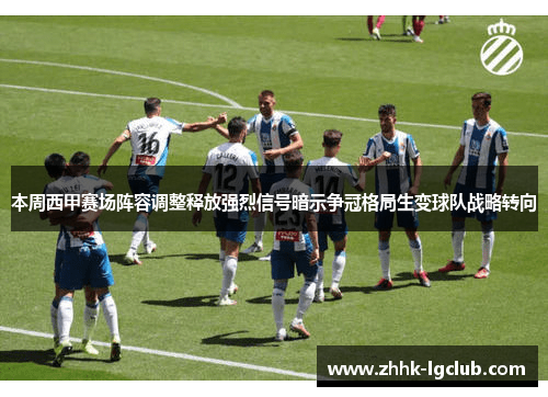 本周西甲赛场阵容调整释放强烈信号暗示争冠格局生变球队战略转向