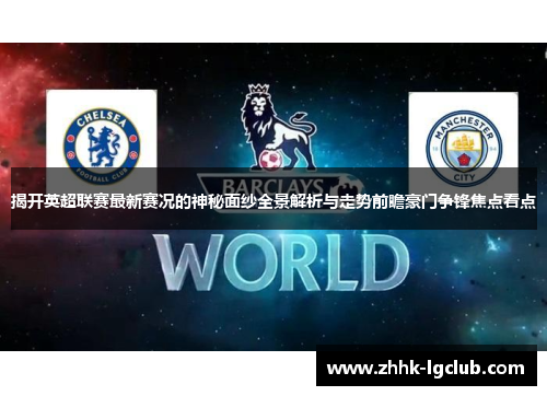 揭开英超联赛最新赛况的神秘面纱全景解析与走势前瞻豪门争锋焦点看点